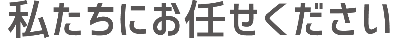 私たちにお任せください